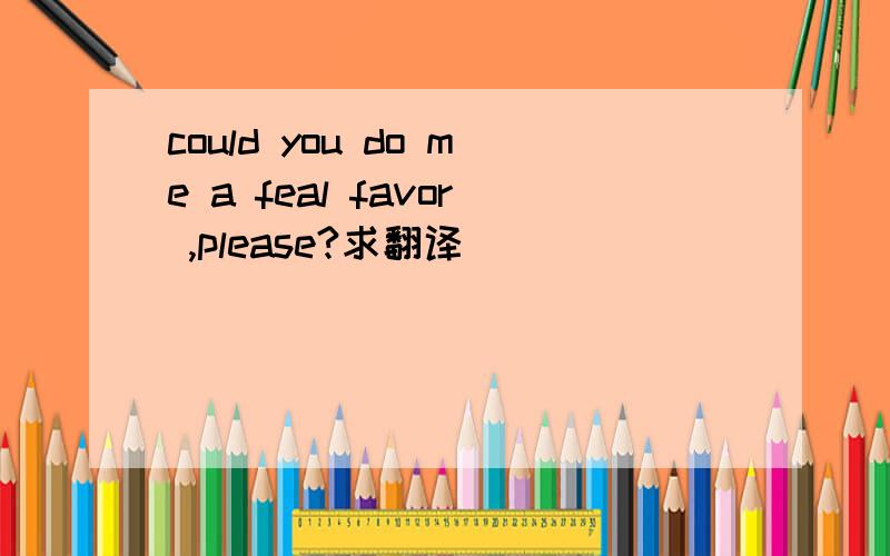 could you do me a feal favor ,please?求翻译