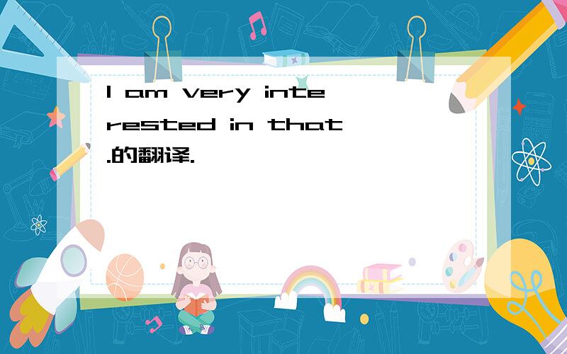 I am very interested in that.的翻译.