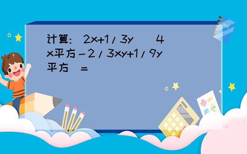 计算:(2x+1/3y)(4x平方－2/3xy+1/9y平方)=