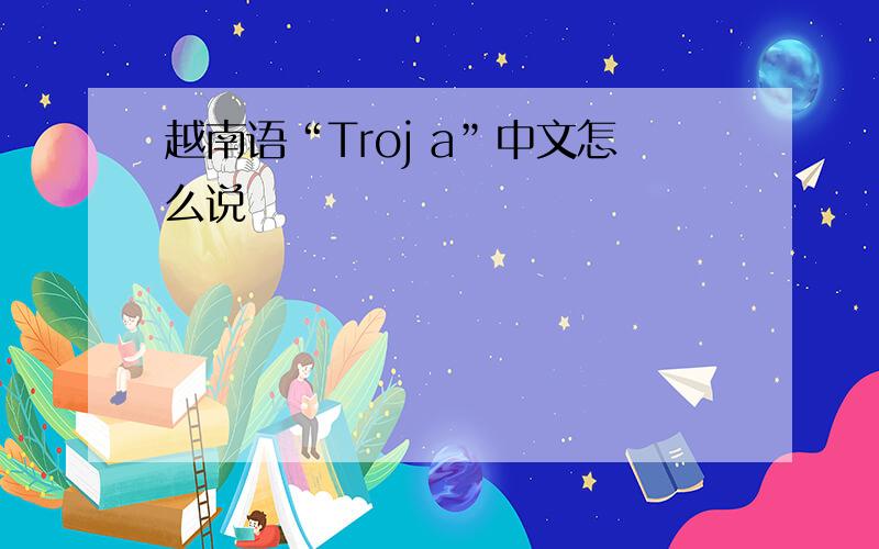 越南语“Troj a”中文怎么说