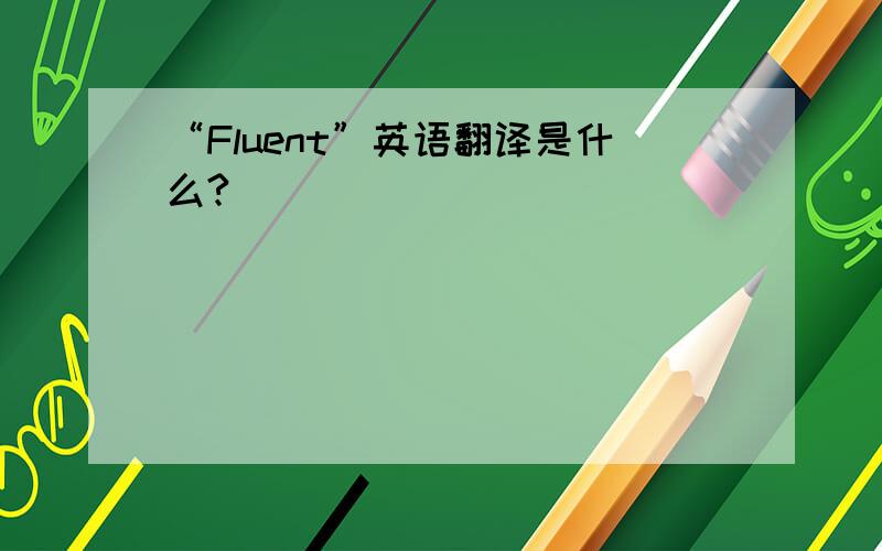 “Fluent”英语翻译是什么?