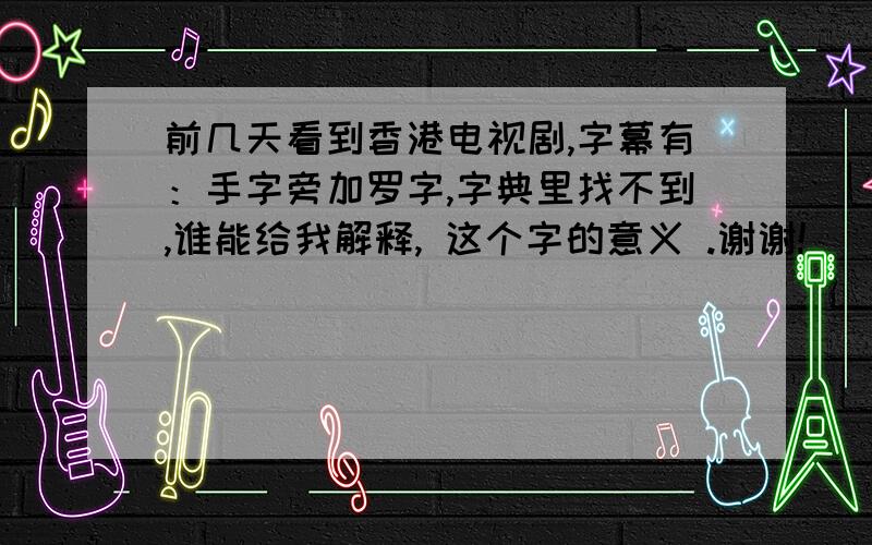 前几天看到香港电视剧,字幕有：手字旁加罗字,字典里找不到,谁能给我解释, 这个字的意义 .谢谢!