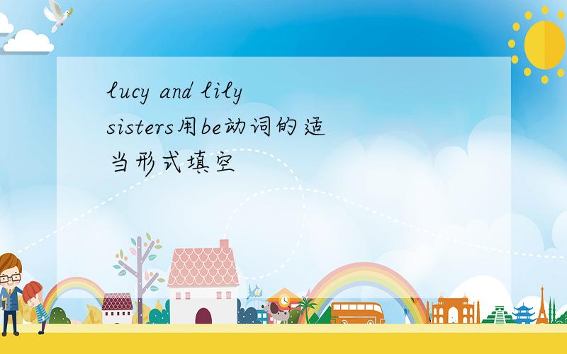 lucy and lily sisters用be动词的适当形式填空