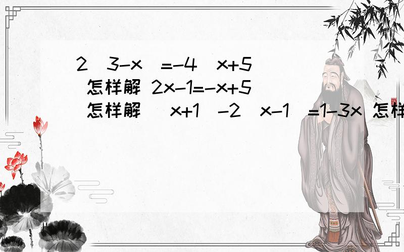 2（3-x）=-4(x+5) 怎样解 2x-1=-x+5 怎样解 (x+1)-2(x-1)=1-3x 怎样解 4分之x-7 -3分之5x+8=1 6分之5x+1=8分之9x+1-3分之1-x